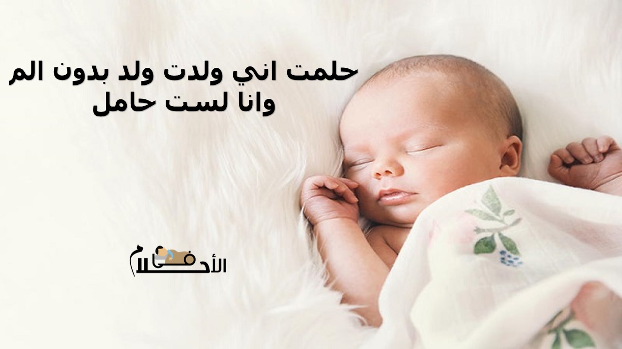 حلمت اني ولدت ولد بدون الم وانا لست حامل