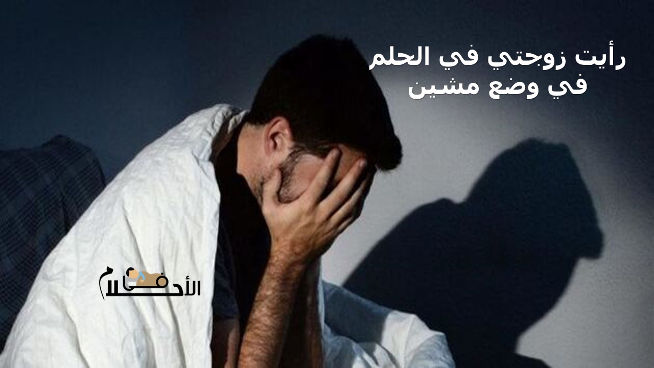 رأيت زوجتي في الحلم في وضع مشين