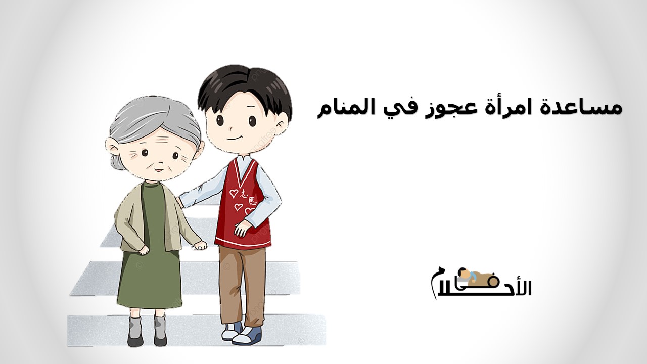 مساعدة امرأة عجوز في المنام