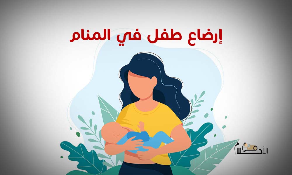تفسير حلم إرضاع طفل وخروج حليب من الثدي للمتزوجة