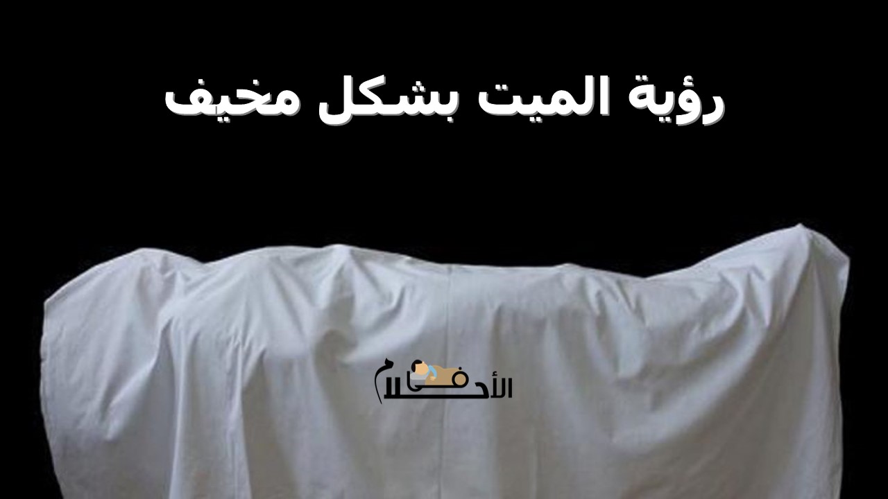 رؤية الميت بشكل مخيف