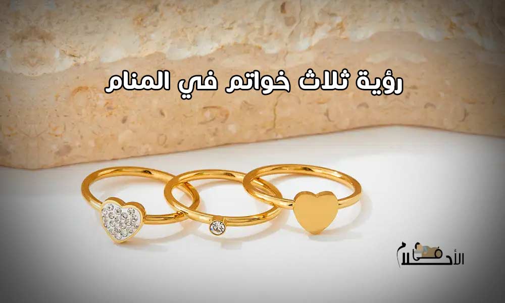 رؤية ثلاث خواتم في المنام للمتزوجة