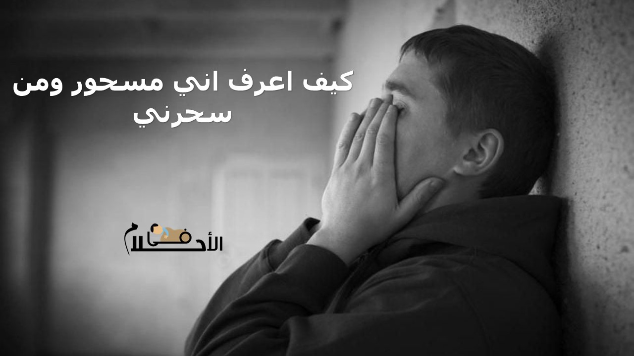 كيف اعرف اني مسحور ومن سحرني