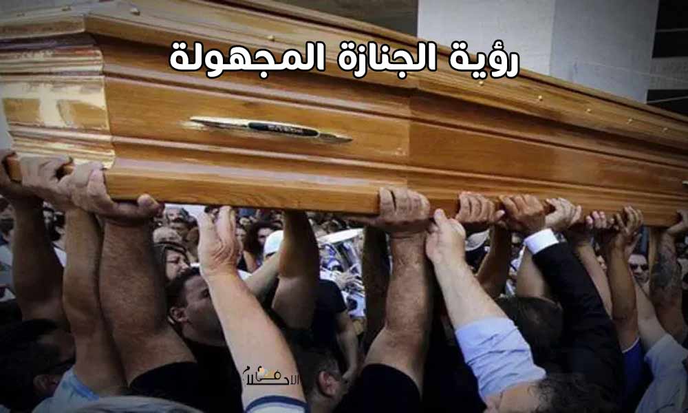 رؤية الجنازة المجهولة في المنام