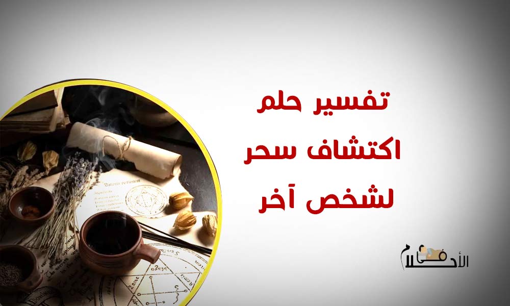 تفسير حلم اكتشاف سحر لشخص آخر