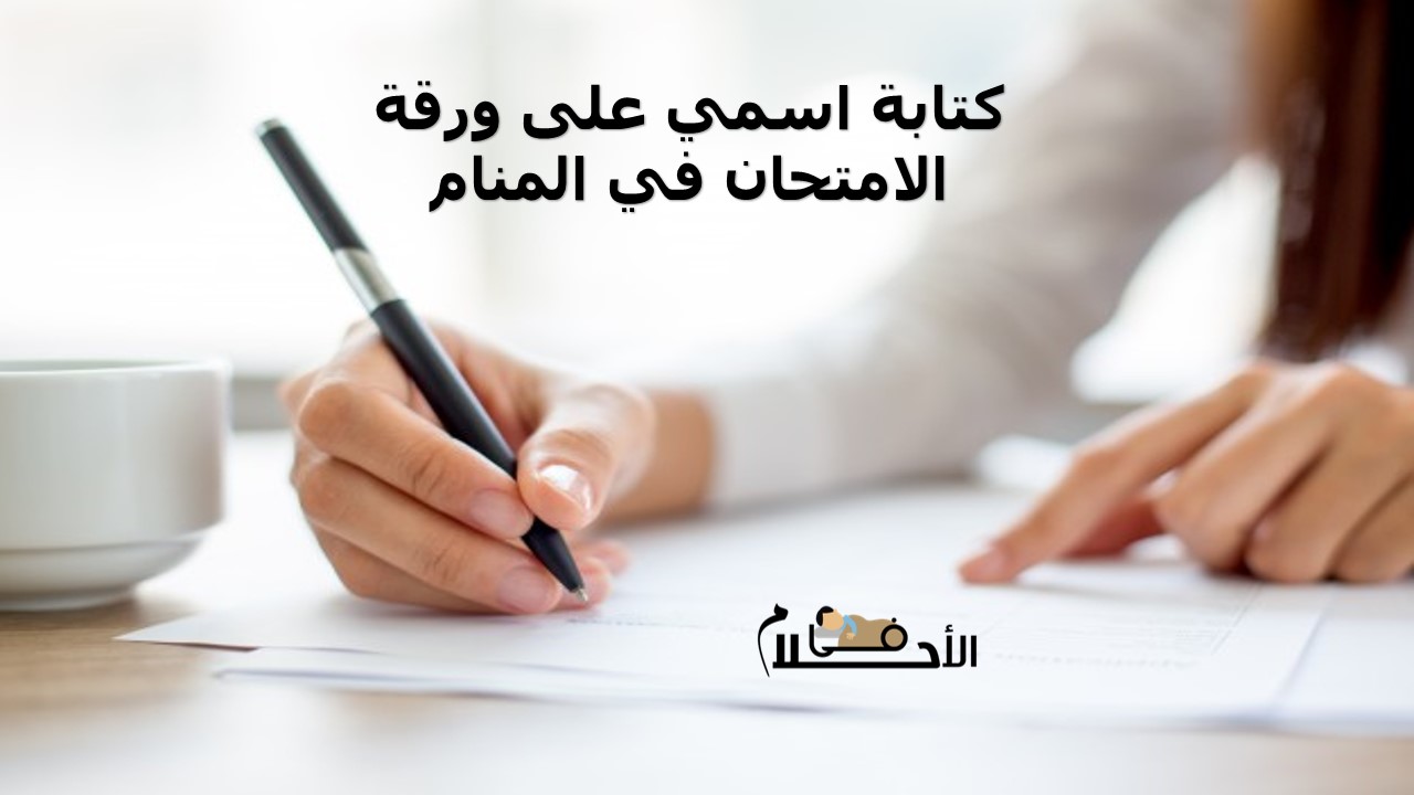 كتابة اسمي على ورقة الامتحان في المنام