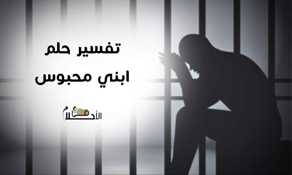 تفسير حلم ابني محبوس في السجن