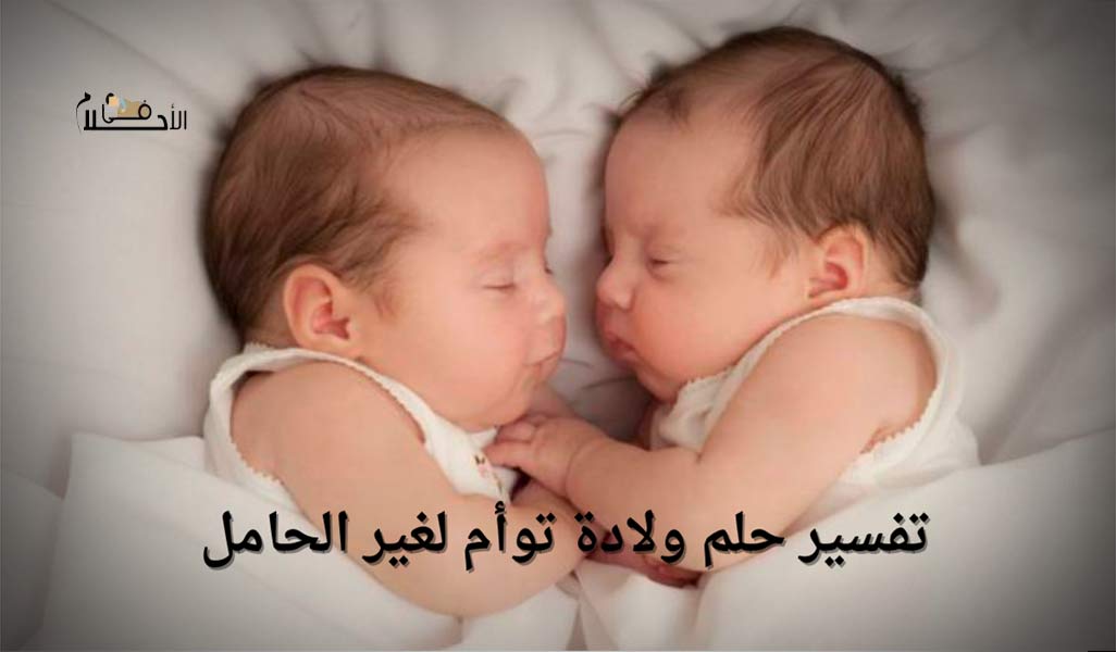 تفسير حلم ولادة توأم لغير الحامل