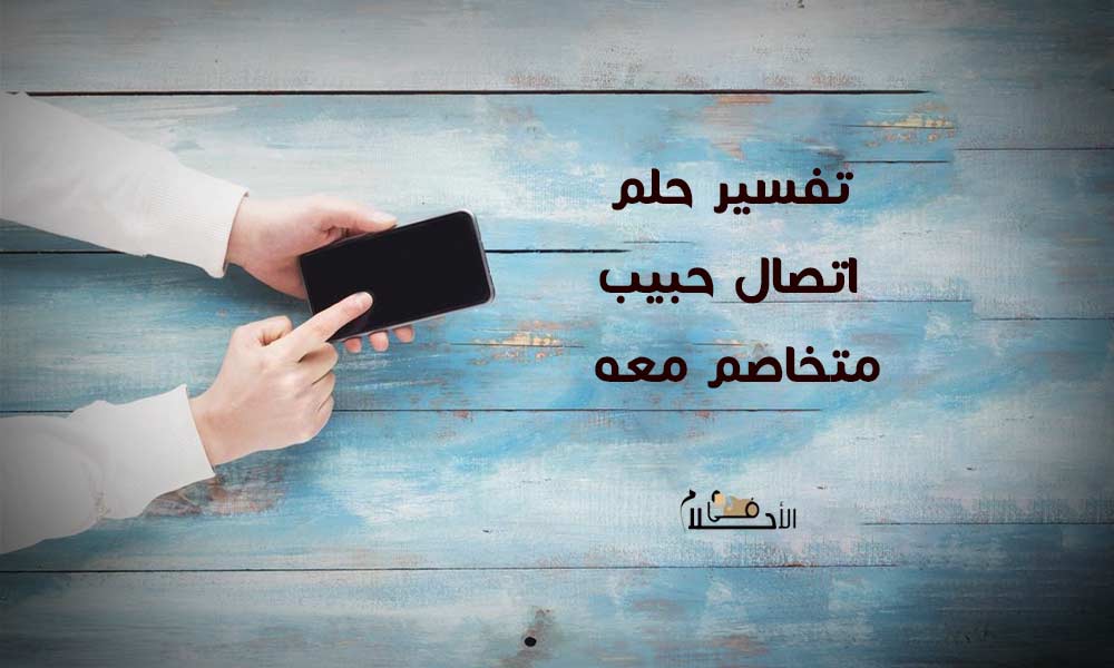 تفسير حلم اتصال حبيب متخاصم معه