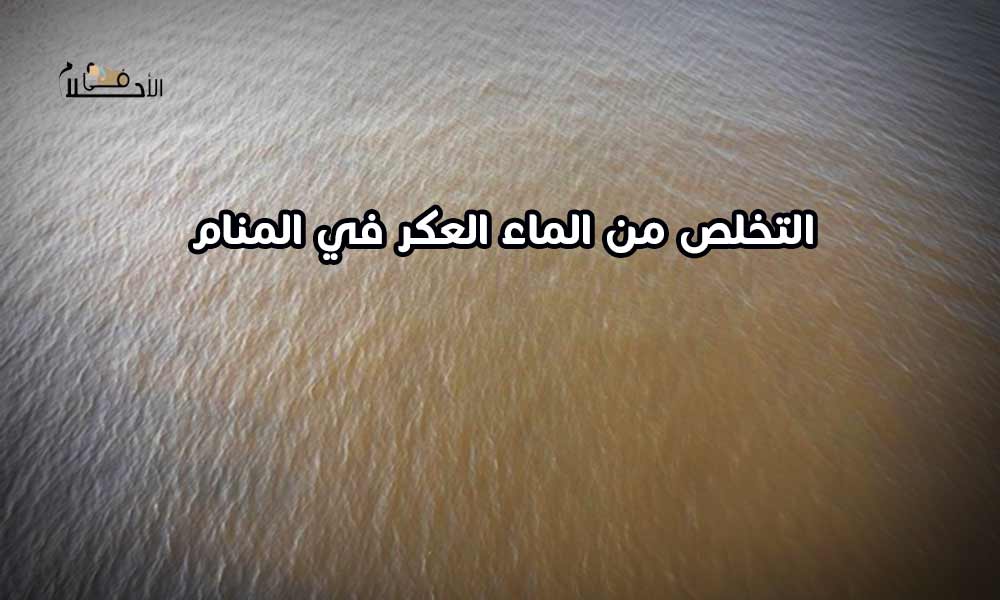 التخلص من الماء العكر في المنام
