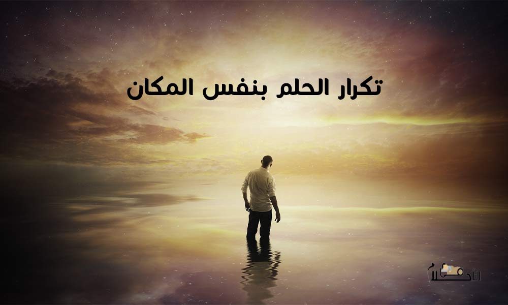 تفسير تكرار الحلم بنفس المكان