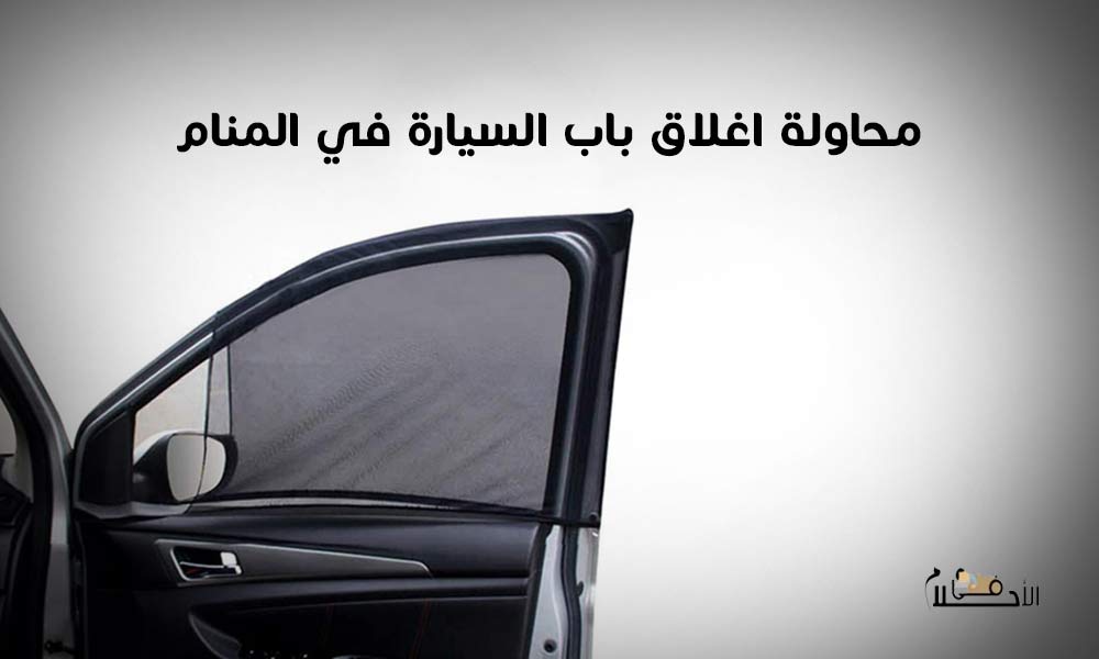 محاولة اغلاق باب السيارة في المنام