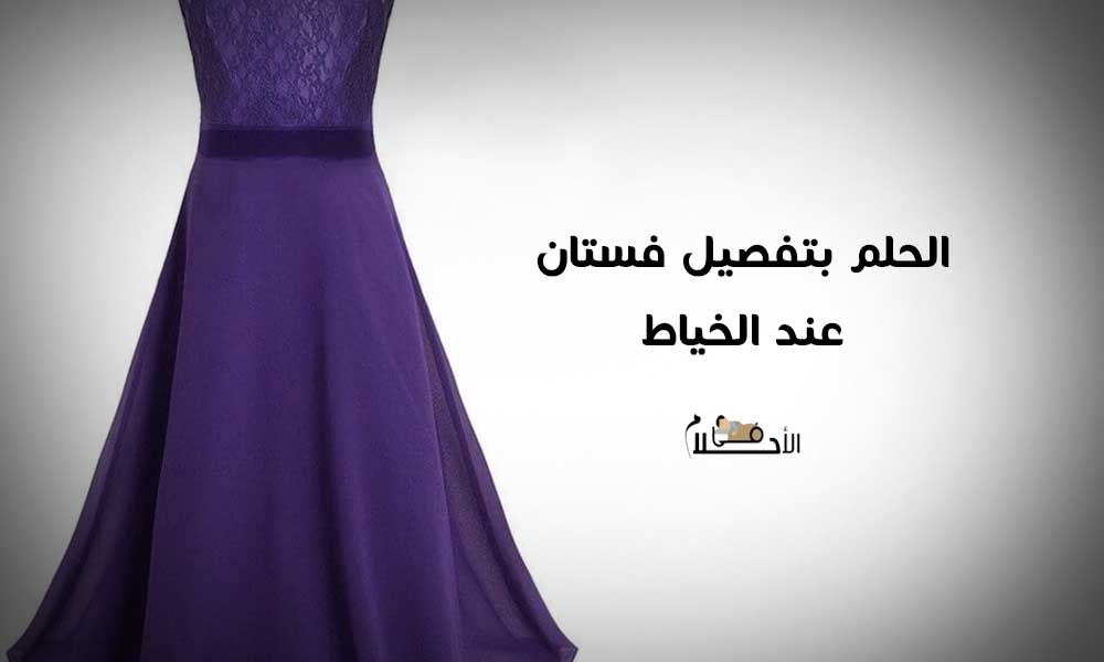 تفسير حلم تفصيل فستان عند الخياط للمتزوجه