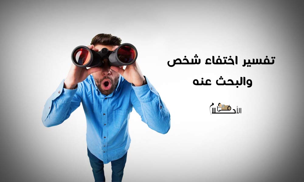تفسير حلم اختفاء شخص والبحث عنه