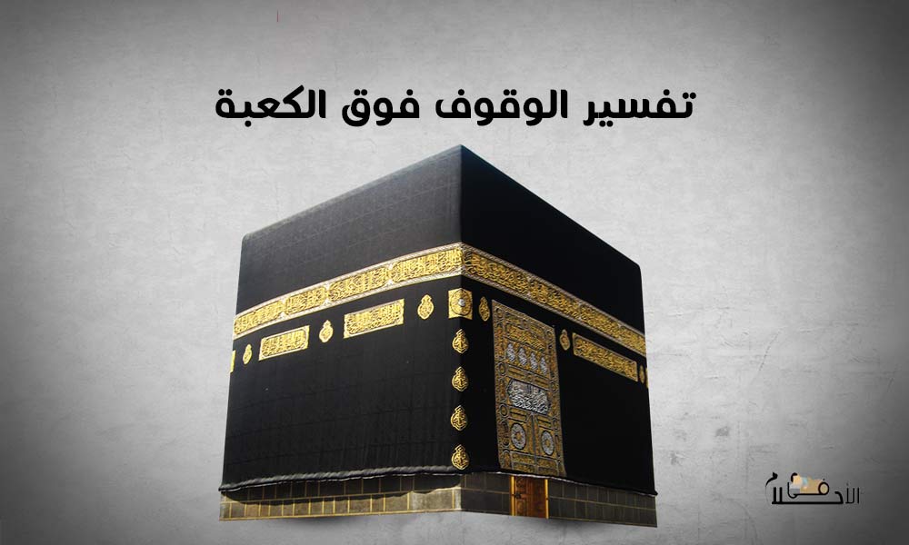 تفسير الوقوف فوق الكعبة في المنام