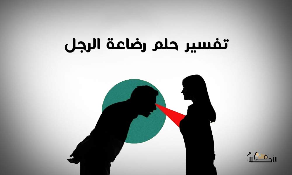 تفسير حلم رضاعة الرجل من ثدي المرأة