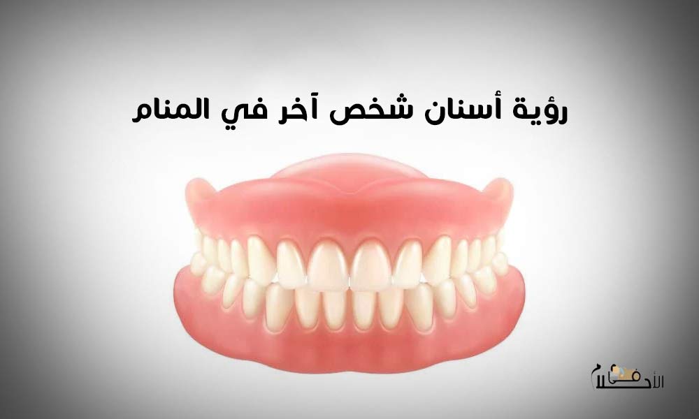 رؤية أسنان شخص آخر في المنام