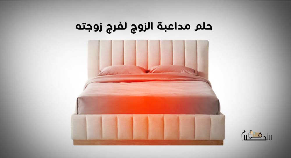 تفسير حلم مداعبة الزوج لفرج زوجته للمتزوجة