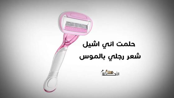 حلمت اني اشيل شعر رجلي بالموس