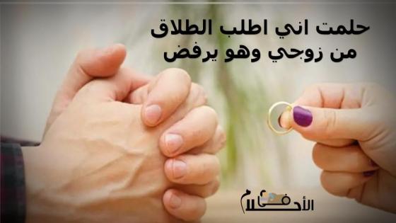 حلمت اني اطلب الطلاق من زوجي وهو يرفض