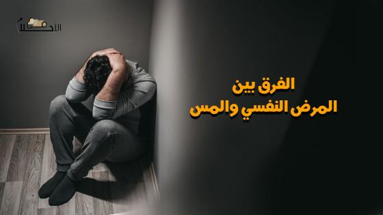 الفرق بين المرض النفسي والمس الشيطاني وكيفية علاجها
