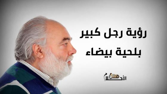 رؤية رجل كبير ذو لحية بيضاء في المنام