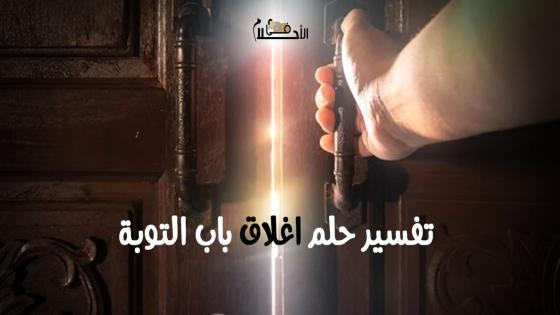 تفسير حلم اغلاق باب التوبة في المنام