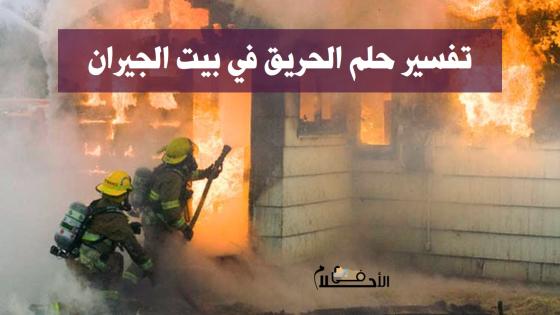 تفسير حلم الحريق في بيت الجيران