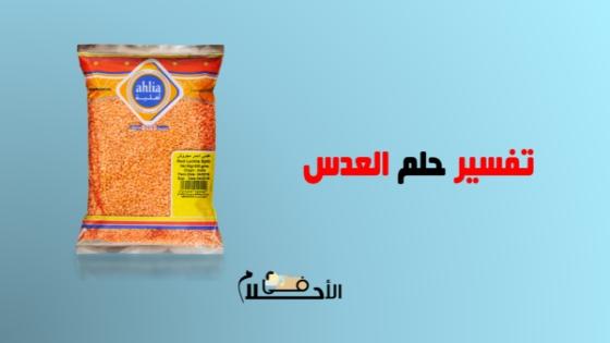 تفسير حلم العدس في المنام