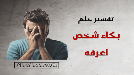 تفسير حلم بكاء شخص اعرفه