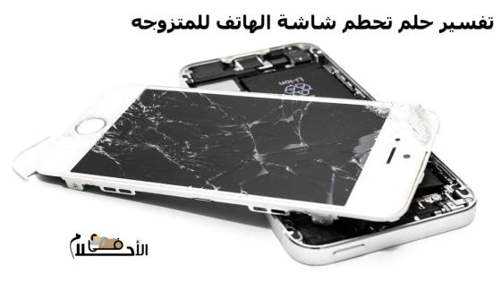 تفسير حلم تحطم شاشة الهاتف للمتزوجه