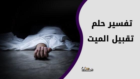 تفسير حلم تقبيل الميت