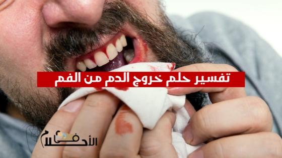تفسير حلم خروج الدم من الفم في المنام