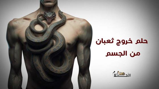 تفسير حلم خروج ثعبان من الجسم