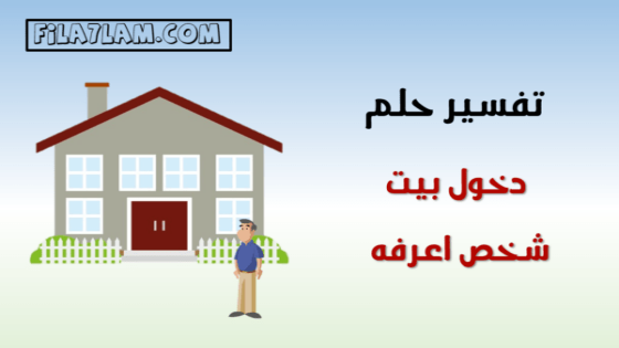 تفسير حلم دخول بيت شخص اعرفه في المنام