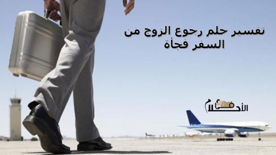 تفسير حلم رجوع الزوج من السفر فجأة