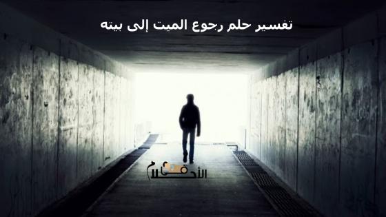 تفسير حلم رجوع الميت إلى بيته