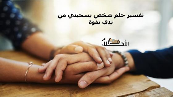 تفسير حلم شخص يسحبني من يدي بقوة
