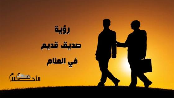 تفسير رؤية صديق قديم في المنام او صديقة قديمة في المنام