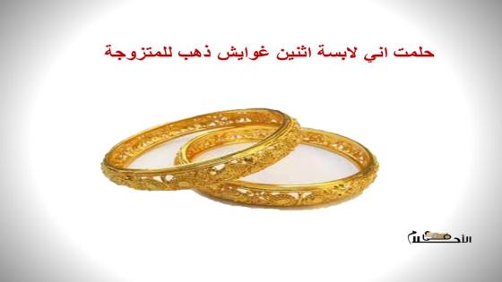 حلمت اني لابسة اثنين غوايش ذهب للمتزوجة