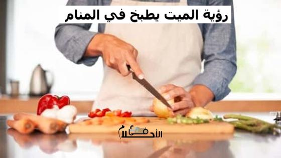رؤية الميت يطبخ في المنام
