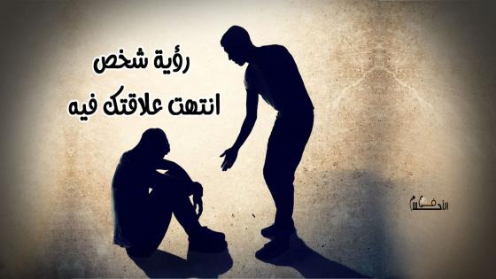 تفسير حلم شخص انتهت علاقتك فيه