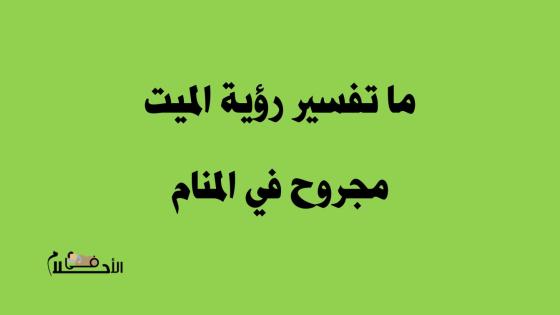 ما تفسير رؤية الميت مجروح في المنام